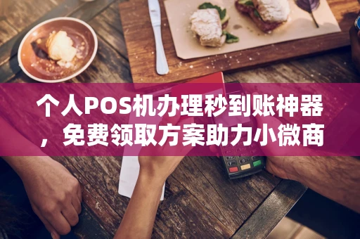 柘城个人POS机办理秒到账神器，免费领取方案助力小微商户稳定收款